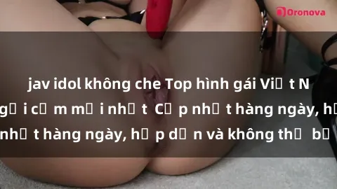 jav idol không che Top hình gái Việt Nam nude đẹp nhất, gợi cảm mới nhất  Cập nhật hàng ngày, hấp dẫn và không thể bỏ lỡ