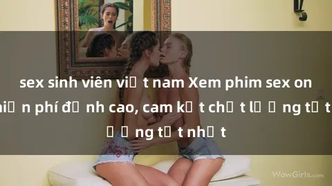 sex sinh viên việt nam Xem phim sex online miễn phí đỉnh cao, cam kết chất lượng tốt nhất