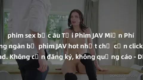 phim sex bắc âu Tải Phim JAV Miễn Phí - Thưởng thức hàng ngàn bộ phim JAV hot nhất chỉ cần click download. Không cần đăng ký, không quảng cáo - Dễ dàng tải về và xem online!