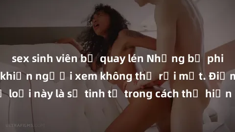 sex sinh viên bị quay lén Những bộ phim jav SM không che khiến người xem không thể rời mắt. Điểm nổi bật của thể loại này là sự tinh tế trong cách thể hiện cảm xúc và sự hấp dẫn của những cảnh quay.