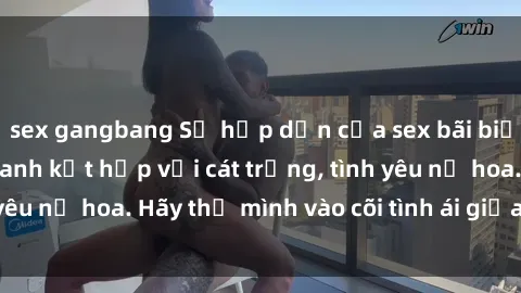 sex gangbang Sự hấp dẫn của sex bãi biển: Khi sóng biển xanh kết hợp với cát trắng, tình yêu nở hoa. Hãy thả mình vào cõi tình ái giữa sóng biển!