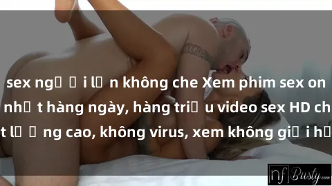 sex người lớn không che Xem phim sex online miễn phí, cập nhật hàng ngày, hàng triệu video sex HD chất lượng cao, không virus, xem không giới hạn, hoàn toàn miễn phí.