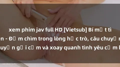 xem phim jav full HD [Vietsub] Bí mật tình dục của giáo viên - Đắm chìm trong lòng học trò, câu chuyện gợi cảm và xoay quanh tình yêu cấm kỵ đầy kích thích.