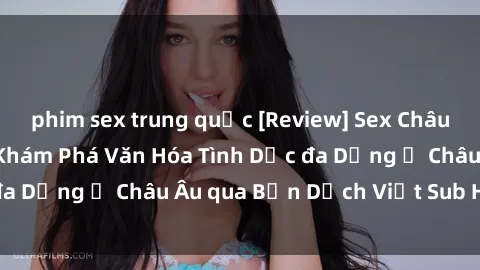 phim sex trung quốc [Review] Sex Châu Âu Vietsub: Cùng Khám Phá Văn Hóa Tình Dục đa Dạng ở Châu Âu qua Bản Dịch Việt Sub Hấp Dẫn