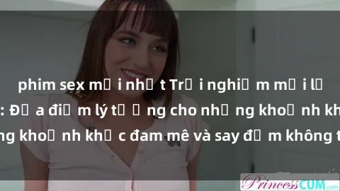 phim sex mới nhất Trải nghiệm mới lạ tại sex nhà nghỉ: Địa điểm lý tưởng cho những khoảnh khắc đam mê và say đắm không thể quên!