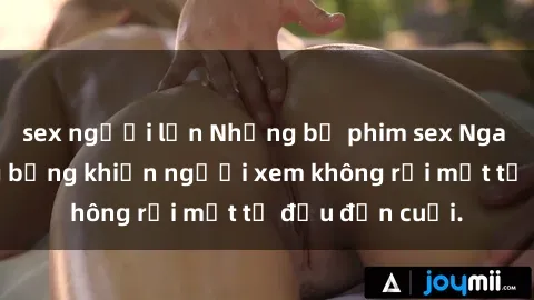 sex người lớn Những bộ phim sex Nga gợi cảm, nóng bỏng khiến người xem không rời mắt từ đầu đến cuối.