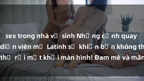 sex trong nhà vệ sinh Những cảnh quay sex nóng bỏng với diễn viên mỹ Latinh sẽ khiến bạn không thể rời mắt khỏi màn hình! Đam mê và mãnh liệt, đầy cuốn hút!