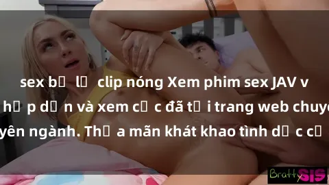 sex bị lộ clip nóng Xem phim sex JAV vietsub HD miễn phí hấp dẫn và xem cực đã tại trang web chuyên ngành. Thỏa mãn khát khao tình dục của bạn ngay hôm nay!