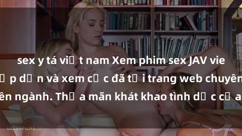 sex y tá việt nam Xem phim sex JAV vietsub HD miễn phí hấp dẫn và xem cực đã tại trang web chuyên ngành. Thỏa mãn khát khao tình dục của bạn ngay hôm nay!