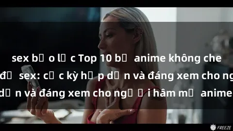 sex bạo lực Top 10 bộ anime không che nổi tiếng về chủ đề sex: cực kỳ hấp dẫn và đáng xem cho người hâm mộ anime!