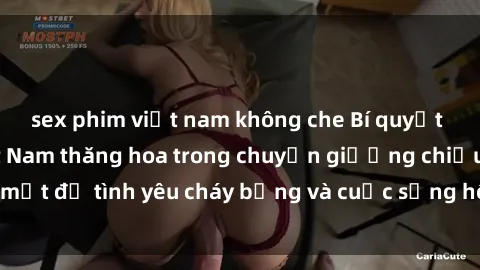 sex phim việt nam không che Bí quyết khiến bà mẹ Việt Nam thăng hoa trong chuyện giường chiếu: Bí mật để tình yêu cháy bỏng và cuộc sống hôn nhân thêm sung sướng.
