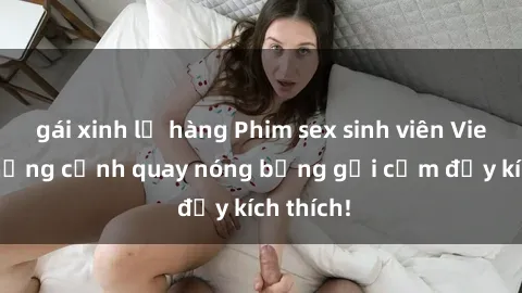 gái xinh lộ hàng Phim sex sinh viên Vietsub: Những cảnh quay nóng bỏng gợi cảm đầy kích thích!