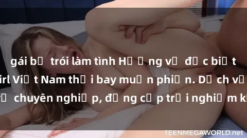 gái bị trói làm tình Hương vị đặc biệt với sex gái call girl Việt Nam thổi bay muộn phiền. Dịch vụ chuyên nghiệp, đẳng cấp trải nghiệm khó quên. Đặt lịch ngay!