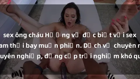 sex ông cháu Hương vị đặc biệt với sex gái call girl Việt Nam thổi bay muộn phiền. Dịch vụ chuyên nghiệp, đẳng cấp trải nghiệm khó quên. Đặt lịch ngay!