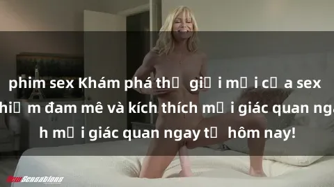 phim sex Khám phá thế giới mới của sex online: trải nghiệm đam mê và kích thích mọi giác quan ngay từ hôm nay!