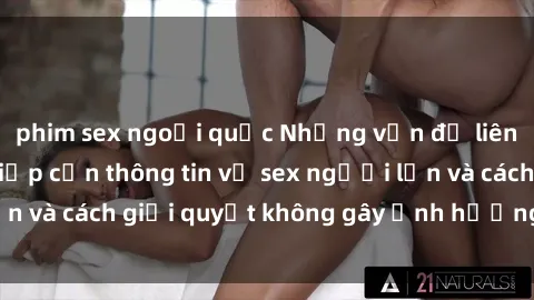 phim sex ngoại quốc Những vấn đề liên quan đến việc tiếp cận thông tin về sex người lớn và cách giải quyết không gây ảnh hưởng đến trẻ em