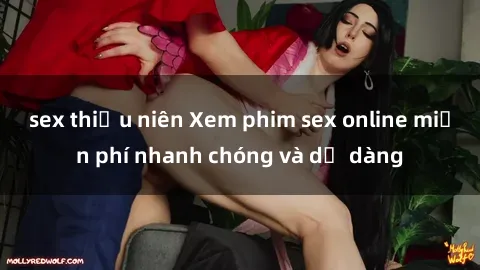 sex thiếu niên Xem phim sex online miễn phí nhanh chóng và dễ dàng