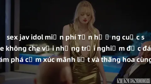 sex jav idol miễn phí Tận hưởng cuộc sống tình dục online không che với những trải nghiệm độc đáo và mới lạ. Khám phá cảm xúc mãnh liệt và thăng hoa cùng đối tác tại các trang web chuyên nghiệp.