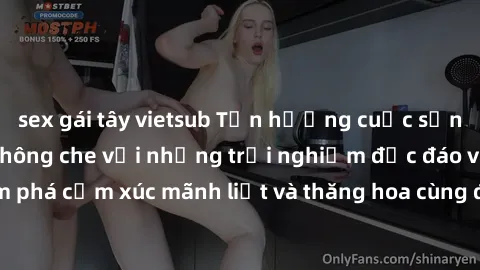 sex gái tây vietsub Tận hưởng cuộc sống tình dục online không che với những trải nghiệm độc đáo và mới lạ. Khám phá cảm xúc mãnh liệt và thăng hoa cùng đối tác tại các trang web chuyên nghiệp.