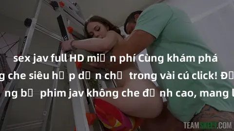 sex jav full HD miễn phí Cùng khám phá thế giới jav không che siêu hấp dẫn chỉ trong vài cú click! Đắm chìm trong những bộ phim jav không che đỉnh cao, mang lại trải nghiệm thú vị và đầy kích thích.