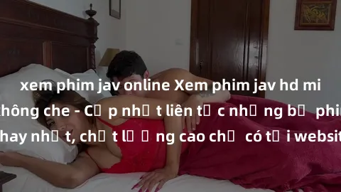 xem phim jav online Xem phim jav hd miễn phí đỉnh cao không che - Cập nhật liên tục những bộ phim sex hay nhất, chất lượng cao chỉ có tại website chuyên nghiệp hàng đầu.