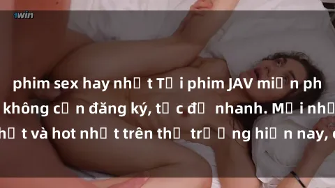 phim sex hay nhất Tải phim JAV miễn phí chất lượng cao, không cần đăng ký, tốc độ nhanh. Mới nhất và hot nhất trên thị trường hiện nay, cập nhật hàng ngày.