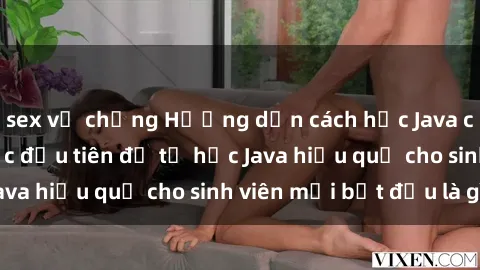 sex vợ chồng Hướng dẫn cách học Java cho sinh viên: Bước đầu tiên để tự học Java hiệu quả cho sinh viên mới bắt đầu là gì?