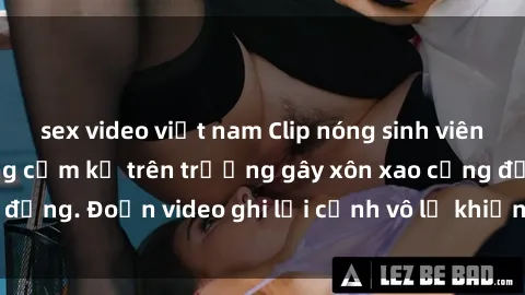 sex video việt nam Clip nóng sinh viên gây sốc: Hành động cấm kỵ trên trường gây xôn xao cộng đồng. Đoạn video ghi lại cảnh vô lễ khiến dư luận bức xúc.