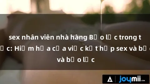 sex nhân viên nhà hàng Bạo lực trong tình dục: Hiểm họa của việc kết hợp sex và bạo lực