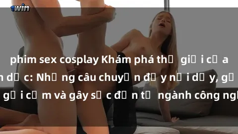 phim sex cosplay Khám phá thế giới của phim sex nô lệ tình dục: Những câu chuyện đầy nổi dậy, gợi cảm và gây sốc đến từ ngành công nghiệp giải trí đen tối