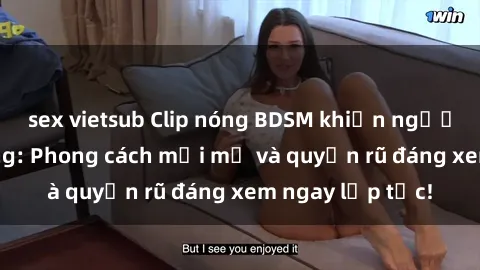 sex vietsub Clip nóng BDSM khiến người xem phát cuồng: Phong cách mới mẻ và quyến rũ đáng xem ngay lập tức!