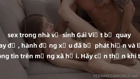 sex trong nhà vệ sinh Gái Việt bị quay lén trong phòng thay đồ, hành động xấu đã bị phát hiện và lộ thông tin trên mạng xã hội. Hãy cẩn thận khi thay đồ ở nơi công cộng!