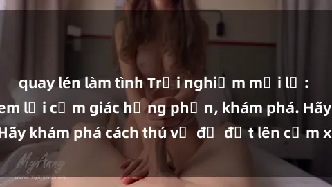 quay lén làm tình Trải nghiệm mới lạ: Sex trong xe hơi đem lại cảm giác hưng phấn, khám phá. Hãy khám phá cách thú vị để đốt lên cảm xúc trong cuộc tình!
