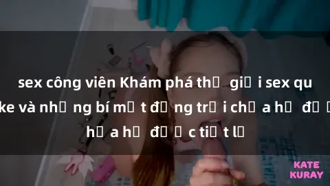 sex công viên Khám phá thế giới sex quán karaoke và những bí mật động trời chưa hề được tiết lộ