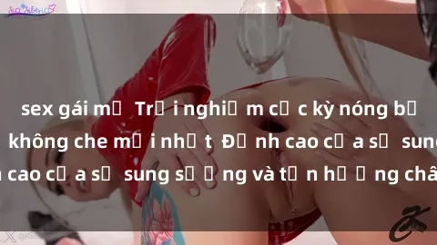 sex gái mỹ Trải nghiệm cực kỳ nóng bỏng trong phim sex  không che mới nhất  Đỉnh cao của sự sung sướng và tận hưởng chân thật