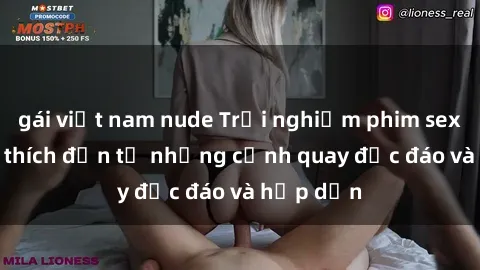gái việt nam nude Trải nghiệm phim sex : Sự kích thích đến từ những cảnh quay độc đáo và hấp dẫn