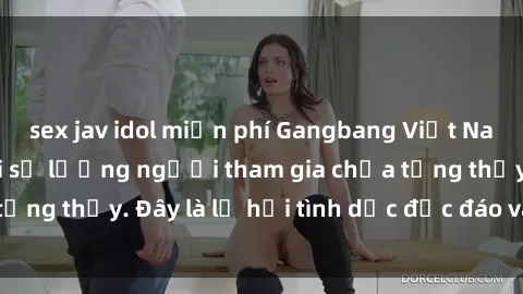 sex jav idol miễn phí Gangbang Việt Nam: Kỷ lục mới với số lượng người tham gia chưa từng thấy. Đây là lễ hội tình dục độc đáo và gây sốc.