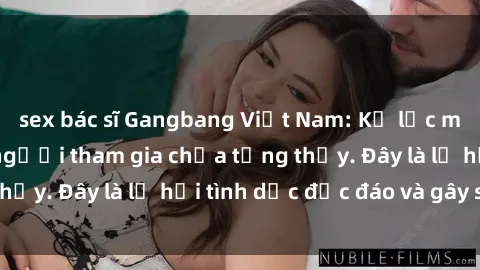 sex bác sĩ Gangbang Việt Nam: Kỷ lục mới với số lượng người tham gia chưa từng thấy. Đây là lễ hội tình dục độc đáo và gây sốc.