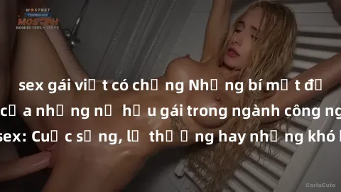 sex gái việt có chồng Những bí mật đằng sau cuộc sống của những nữ hầu gái trong ngành công nghiệp sex: Cuộc sống, lẽ thường hay những khó khăn mà họ phải đối mặt.