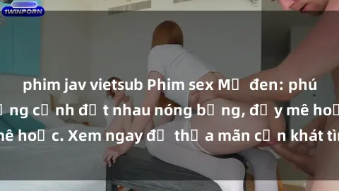 phim jav vietsub Phim sex Mỹ đen: phút mãnh liệt với những cảnh địt nhau nóng bỏng, đầy mê hoặc. Xem ngay để thỏa mãn cơn khát tình dục của bạn!