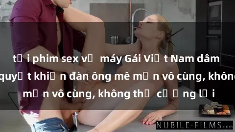 tải phim sex về máy Gái Việt Nam dâm đãng: Những bí quyết khiến đàn ông mê mẩn vô cùng, không thể cưỡng lại