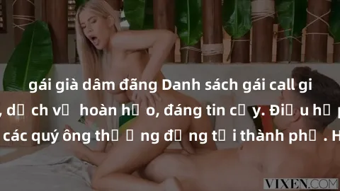 gái già dâm đãng Danh sách gái call girl vip chất lượng, dịch vụ hoàn hảo, đáng tin cậy. Điều hấp dẫn cho các quý ông thượng đẳng tại thành phố. Hãy nhấc máy và đặt lịch ngay!