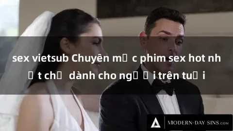 sex vietsub Chuyên mục phim sex hot nhất chỉ dành cho người trên tuổi