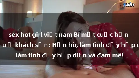 sex hot girl việt nam Bí mật cuộc hẹn gái Việt lần đầu ở khách sạn: Hẹn hò, làm tình đầy hấp dẫn và đam mê!