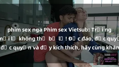 phim sex nga Phim sex Vietsub: Trải nghiệm hấp dẫn và mới lạ không thể bỏ lỡ! Độc đáo, độc quyền và đầy kích thích, hãy cùng khám phá ngay!