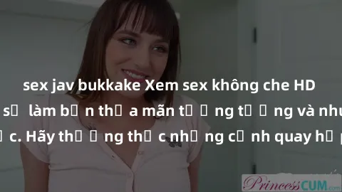 sex jav bukkake Xem sex không che HD miễn phí đảm bảo sẽ làm bạn thỏa mãn tưởng tượng và nhu cầu tình dục. Hãy thưởng thức những cảnh quay hấp dẫn và mãnh liệt ngay bây giờ!