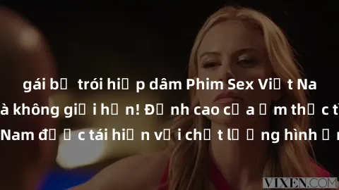 gái bị trói hiếp dâm Phim Sex Việt Nam HD - Xem ngay và không giới hạn! Đỉnh cao của ẩm thực tình dục Việt Nam được tái hiện với chất lượng hình ảnh sắc nét. Hãy thưởng thức ngay!
