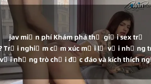 jav miễn phí Khám phá thế giới sex trực tuyến: Hơn tuổi? Trải nghiệm cảm xúc mới lạ với những trò chơi độc đáo và kích thích người lớn