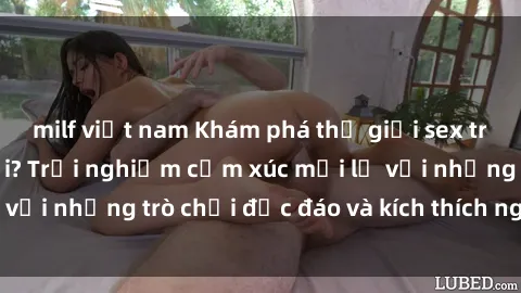 milf việt nam Khám phá thế giới sex trực tuyến: Hơn tuổi? Trải nghiệm cảm xúc mới lạ với những trò chơi độc đáo và kích thích người lớn