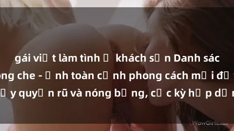 gái việt làm tình ở khách sạn Danh sách sex Việt Nam không che - Ảnh toàn cảnh phong cách mới đầy quyến rũ và nóng bỏng, cực kỳ hấp dẫn, không thể bỏ qua!
